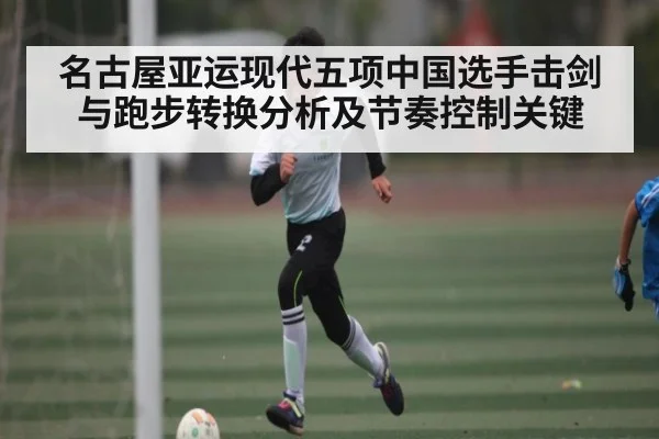 名古屋亚运现代五项中国选手击剑与跑步转换分析及节奏控制关键